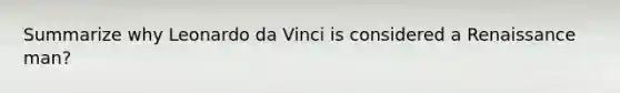 Summarize why <a href='https://www.questionai.com/knowledge/kAfOEA99f1-leonardo-da-vinci' class='anchor-knowledge'>leonardo da vinci</a> is considered a Renaissance man?