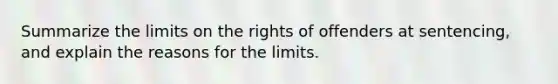 Summarize the limits on the rights of offenders at sentencing, and explain the reasons for the limits.