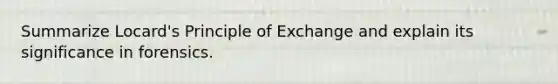 Summarize Locard's Principle of Exchange and explain its significance in​​ forensics.