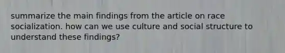 summarize the main findings from the article on race socialization. how can we use culture and social structure to understand these findings?