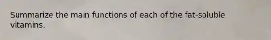 Summarize the main functions of each of the fat-soluble vitamins.