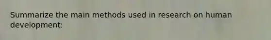 Summarize the main methods used in research on human development: