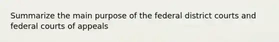 Summarize the main purpose of the federal district courts and federal courts of appeals