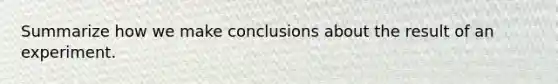 Summarize how we make conclusions about the result of an experiment.