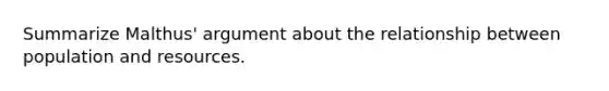 Summarize Malthus' argument about the relationship between population and resources.