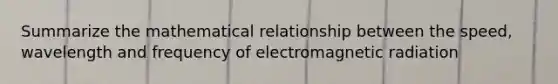 Summarize the mathematical relationship between the speed, wavelength and frequency of electromagnetic radiation