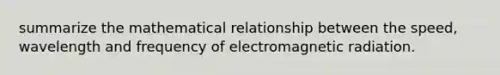 summarize the mathematical relationship between the speed, wavelength and frequency of electromagnetic radiation.