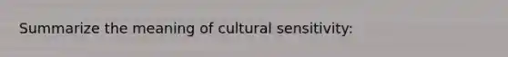 Summarize the meaning of cultural sensitivity: