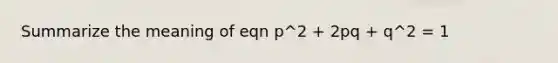 Summarize the meaning of eqn p^2 + 2pq + q^2 = 1