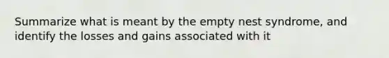 Summarize what is meant by the empty nest syndrome, and identify the losses and gains associated with it