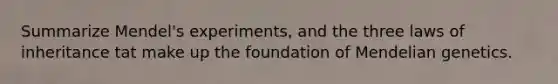 Summarize Mendel's experiments, and the three laws of inheritance tat make up the foundation of Mendelian genetics.