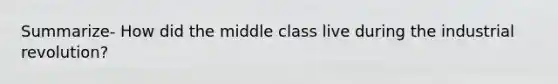 Summarize- How did the middle class live during the industrial revolution?