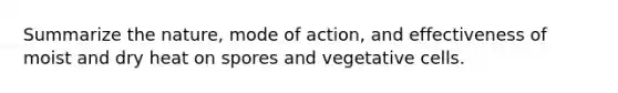 Summarize the nature, mode of action, and effectiveness of moist and dry heat on spores and vegetative cells.