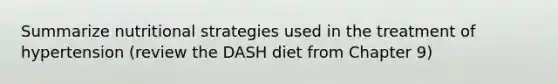 Summarize nutritional strategies used in the treatment of hypertension (review the DASH diet from Chapter 9)