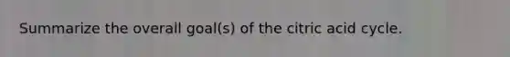 Summarize the overall goal(s) of the citric acid cycle.