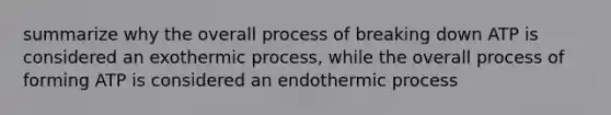 summarize why the overall process of breaking down ATP is considered an exothermic process, while the overall process of forming ATP is considered an endothermic process