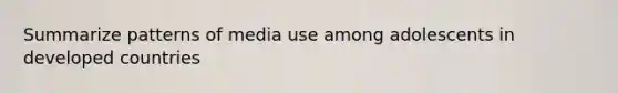 Summarize patterns of media use among adolescents in developed​ countries