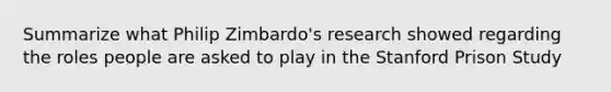 Summarize what Philip Zimbardo's research showed regarding the roles people are asked to play in the Stanford Prison Study