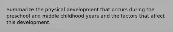 Summarize the physical development that occurs during the preschool and middle childhood years and the factors that affect this development.