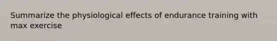 Summarize the physiological effects of endurance training with max exercise