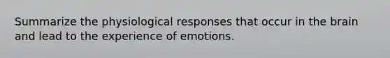 Summarize the physiological responses that occur in the brain and lead to the experience of emotions.