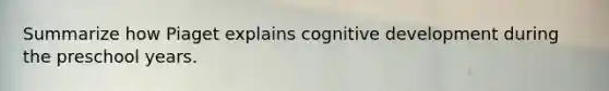 Summarize how Piaget explains cognitive development during the preschool years.