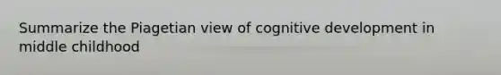 Summarize the Piagetian view of cognitive development in middle childhood