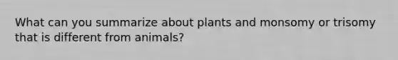 What can you summarize about plants and monsomy or trisomy that is different from animals?