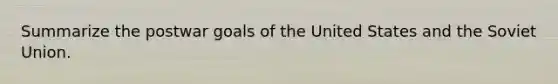 Summarize the postwar goals of the United States and the Soviet Union.