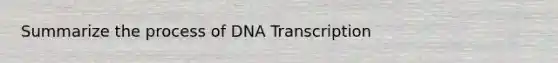 Summarize the process of DNA Transcription