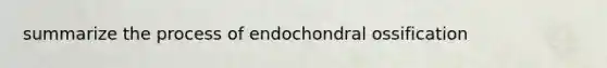 summarize the process of endochondral ossification