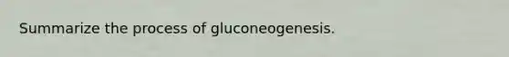 Summarize the process of gluconeogenesis.