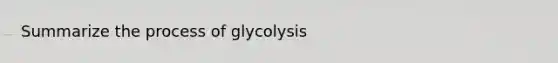 Summarize the process of glycolysis