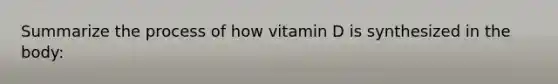 Summarize the process of how vitamin D is synthesized in the body: