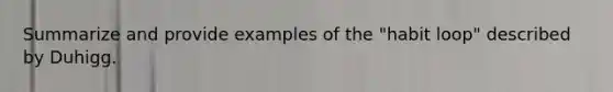 Summarize and provide examples of the "habit loop" described by Duhigg.