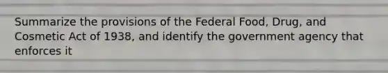 Summarize the provisions of the Federal Food, Drug, and Cosmetic Act of 1938, and identify the government agency that enforces it