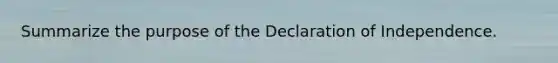 Summarize the purpose of the Declaration of Independence.