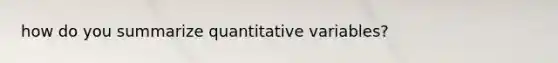 how do you summarize quantitative variables?