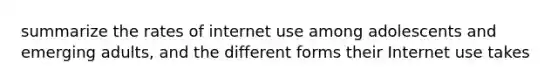 summarize the rates of internet use among adolescents and emerging adults, and the different forms their Internet use takes