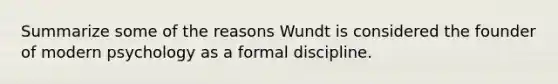 Summarize some of the reasons Wundt is considered the founder of modern psychology as a formal discipline.