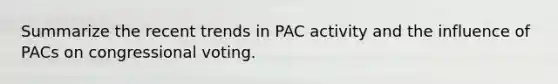 Summarize the recent trends in PAC activity and the influence of PACs on congressional voting.