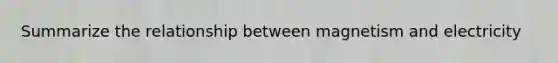 Summarize the relationship between magnetism and electricity