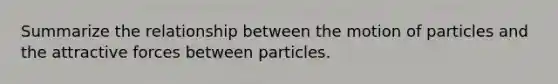 Summarize the relationship between the motion of particles and the attractive forces between particles.