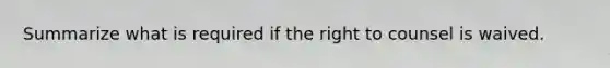 Summarize what is required if the right to counsel is waived.