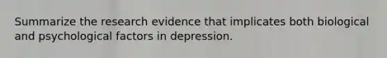 Summarize the research evidence that implicates both biological and psychological factors in depression.