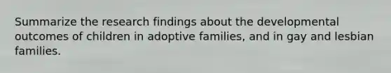 Summarize the research findings about the developmental outcomes of children in adoptive families, and in gay and lesbian families.