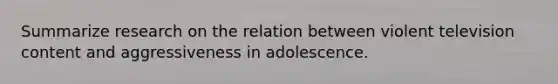 Summarize research on the relation between violent television content and aggressiveness in adolescence.