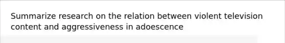 Summarize research on the relation between violent television content and aggressiveness in adoescence