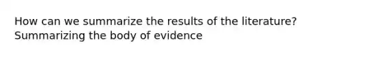 How can we summarize the results of the literature? Summarizing the body of evidence