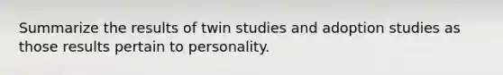 Summarize the results of twin studies and adoption studies as those results pertain to personality.